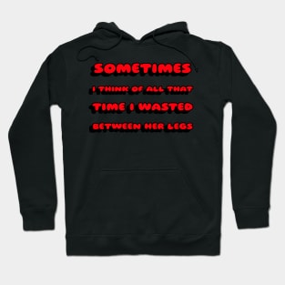 Sometimes I Think Of All That Time I Wasted Between Her Legs Hoodie